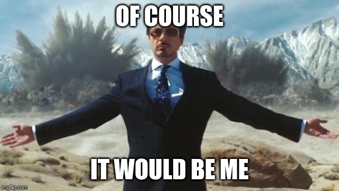OF COURSE IT WOULD BE ME | image tagged in iron man | made w/ Imgflip meme maker