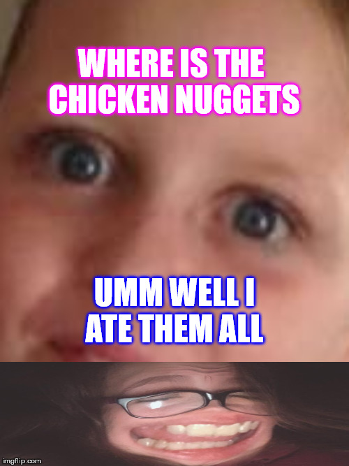 WHERE IS THE CHICKEN NUGGETS; UMM WELL I ATE THEM ALL | image tagged in kattyroot | made w/ Imgflip meme maker