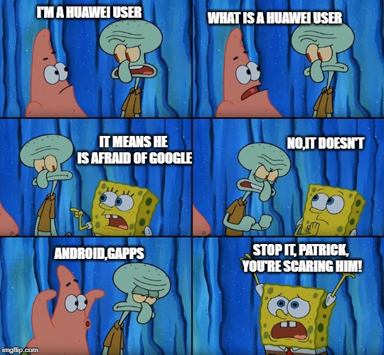 Stop it, Patrick! You're Scaring Him! | WHAT IS A HUAWEI USER; I'M A HUAWEI USER; NO,IT DOESN'T; IT MEANS HE IS AFRAID OF GOOGLE; STOP IT, PATRICK, YOU'RE SCARING HIM! ANDROID,GAPPS | image tagged in stop it patrick you're scaring him | made w/ Imgflip meme maker