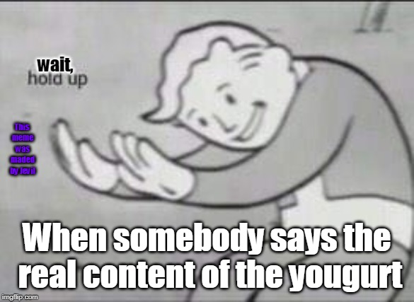 Fallout Hold Up | wait, This meme was maded by Jevil; When somebody says the real content of the yougurt | image tagged in fallout hold up | made w/ Imgflip meme maker