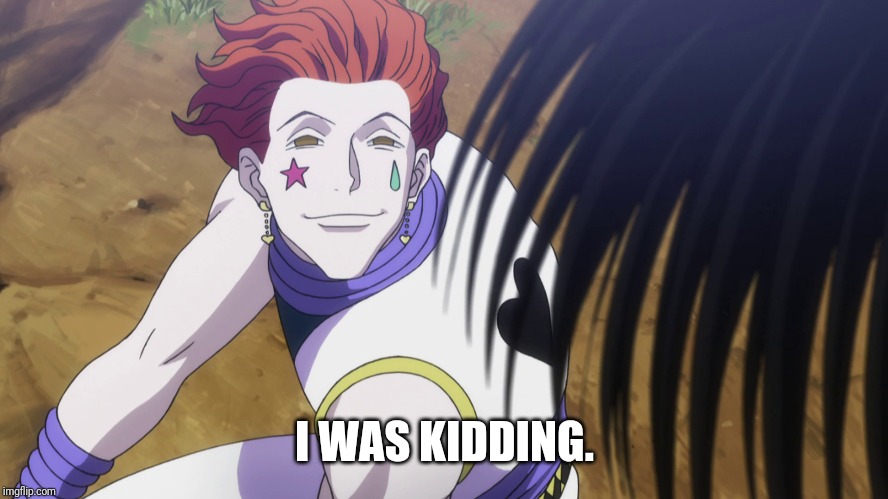 I WAS KIDDING. | image tagged in hisoka | made w/ Imgflip meme maker
