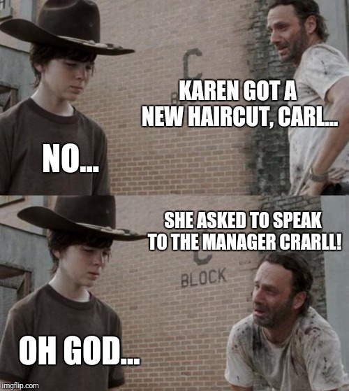 Rick and Carl Meme | KAREN GOT A NEW HAIRCUT, CARL... NO... SHE ASKED TO SPEAK TO THE MANAGER CRARLL! OH GOD... | image tagged in memes,rick and carl | made w/ Imgflip meme maker