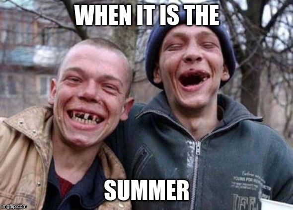 Ugly Twins | WHEN IT IS THE; SUMMER | image tagged in memes,ugly twins | made w/ Imgflip meme maker