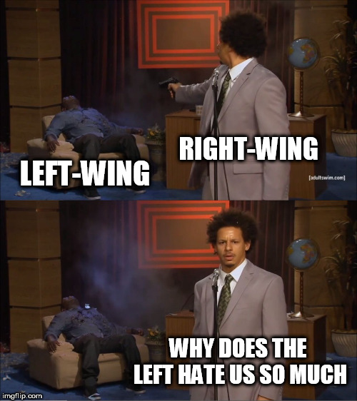 Who Killed Hannibal Meme | RIGHT-WING; LEFT-WING; WHY DOES THE LEFT HATE US SO MUCH | image tagged in memes,who killed hannibal,right wing,right-wing,left wing,left-wing | made w/ Imgflip meme maker