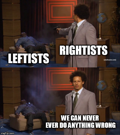 Who Killed Hannibal | RIGHTISTS; LEFTISTS; WE CAN NEVER EVER DO ANYTHING WRONG | image tagged in memes,who killed hannibal,right wing,left wing,right-wing,left-wing | made w/ Imgflip meme maker