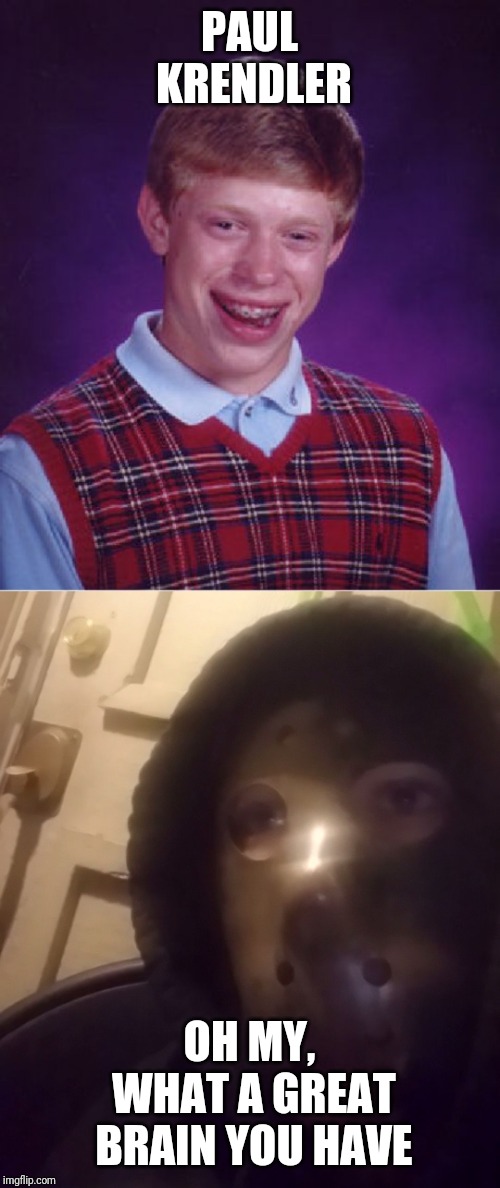 It's a hannibal joke (a little dark but nothing too bad) | PAUL KRENDLER; OH MY, WHAT A GREAT BRAIN YOU HAVE | image tagged in memes,bad luck brian,the face you makecustom | made w/ Imgflip meme maker