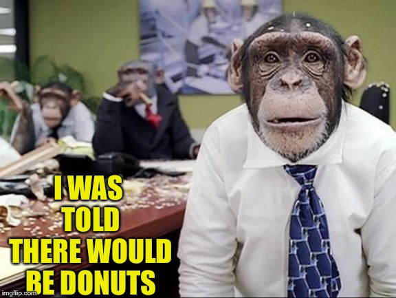 Business Monkeys | I WAS TOLD THERE WOULD BE DONUTS | image tagged in business monkeys | made w/ Imgflip meme maker