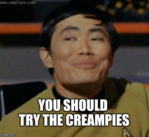 sulu | YOU SHOULD TRY THE CREAMPIES | image tagged in sulu | made w/ Imgflip meme maker