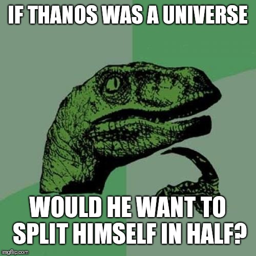 Philosoraptor Meme | IF THANOS WAS A UNIVERSE; WOULD HE WANT TO SPLIT HIMSELF IN HALF? | image tagged in memes,philosoraptor | made w/ Imgflip meme maker