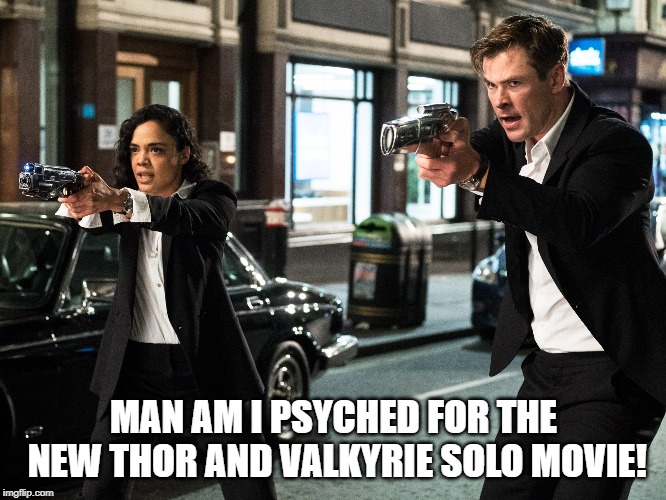 Yep, that's what it is all right... | MAN AM I PSYCHED FOR THE NEW THOR AND VALKYRIE SOLO MOVIE! | image tagged in men in black meme | made w/ Imgflip meme maker