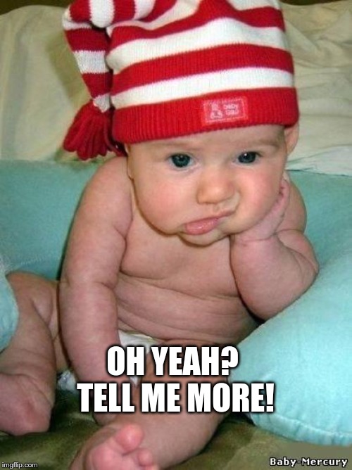bored baby | OH YEAH? TELL ME MORE! | image tagged in bored baby | made w/ Imgflip meme maker