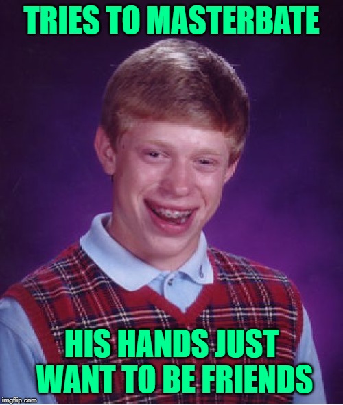 Can't even handle it himself!!! | TRIES TO MASTERBATE; HIS HANDS JUST WANT TO BE FRIENDS | image tagged in memes,bad luck brian,now that's a loser,funny dogs,no love,can't handle it | made w/ Imgflip meme maker