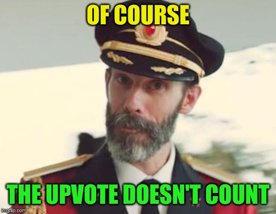 Captain Obvious | OF COURSE THE UPVOTE DOESN'T COUNT | image tagged in captain obvious | made w/ Imgflip meme maker