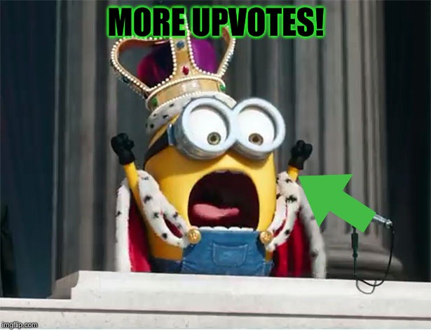 Minions King Bob | MORE UPVOTES! | image tagged in minions king bob | made w/ Imgflip meme maker