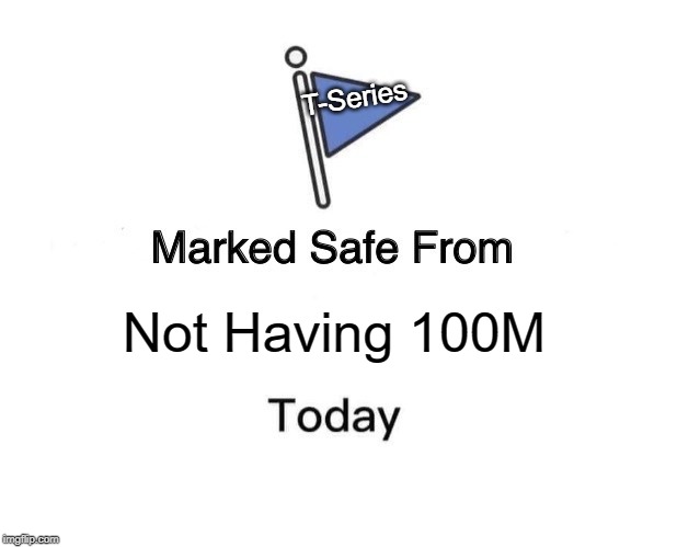 Marked Safe From Meme | T-Series; Not Having 100M | image tagged in memes,marked safe from | made w/ Imgflip meme maker