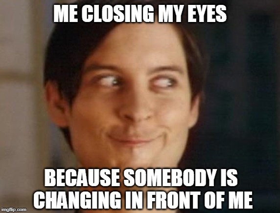 Close Your Eyes | ME CLOSING MY EYES; BECAUSE SOMEBODY IS CHANGING IN FRONT OF ME | image tagged in memes,spiderman peter parker | made w/ Imgflip meme maker