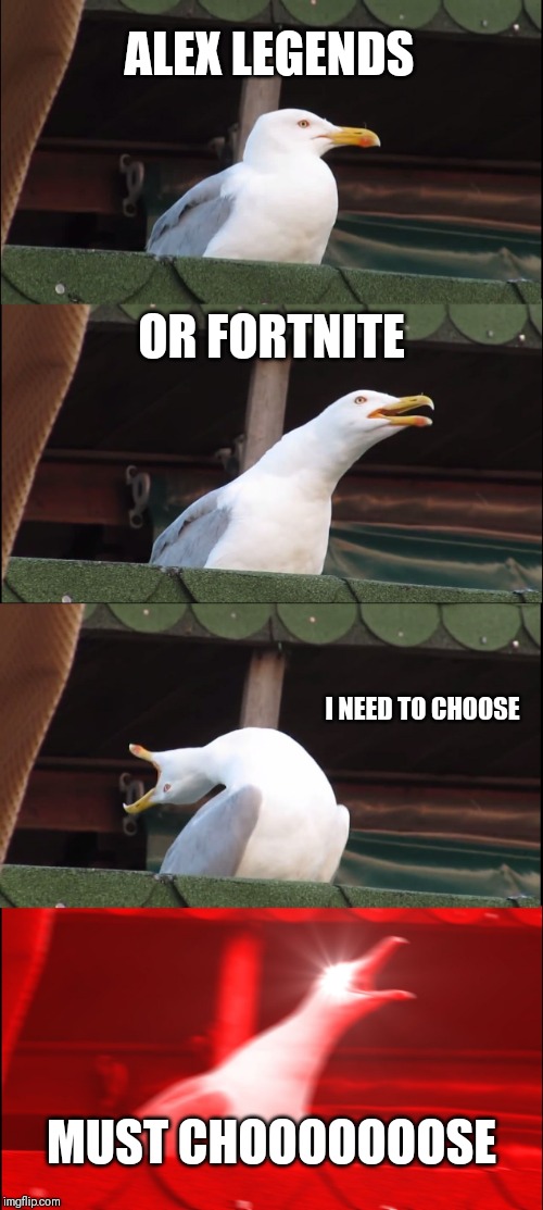 Inhaling Seagull | ALEX LEGENDS; OR FORTNITE; I NEED TO CHOOSE; MUST CHOOOOOOOSE | image tagged in memes,inhaling seagull | made w/ Imgflip meme maker