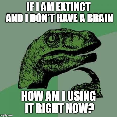 Philosoraptor Meme | IF I AM EXTINCT AND I DON'T HAVE A BRAIN; HOW AM I USING IT RIGHT NOW? | image tagged in memes,philosoraptor | made w/ Imgflip meme maker