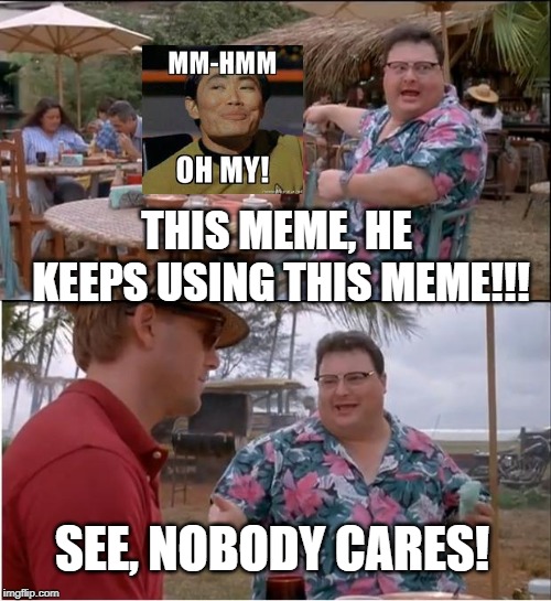 Sulu Rules! | THIS MEME, HE KEEPS USING THIS MEME!!! SEE, NOBODY CARES! | image tagged in memes,see nobody cares | made w/ Imgflip meme maker