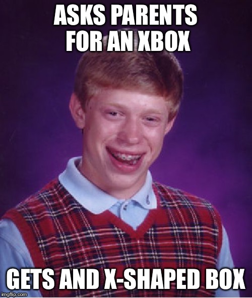 Bad Luck Brian Meme | ASKS PARENTS FOR AN XBOX; GETS AND X-SHAPED BOX | image tagged in memes,bad luck brian | made w/ Imgflip meme maker