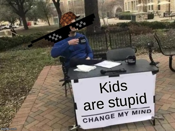 The truth | Kids are stupid | image tagged in memes,change my mind,hehe,funny,kids,lol | made w/ Imgflip meme maker
