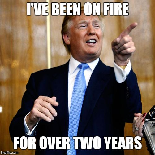 Donal Trump Birthday | I'VE BEEN ON FIRE FOR OVER TWO YEARS | image tagged in donal trump birthday | made w/ Imgflip meme maker