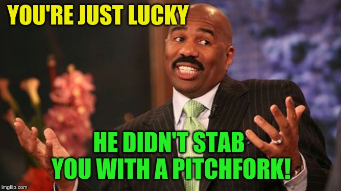 Steve Harvey Meme | YOU'RE JUST LUCKY HE DIDN'T STAB YOU WITH A PITCHFORK! | image tagged in memes,steve harvey | made w/ Imgflip meme maker