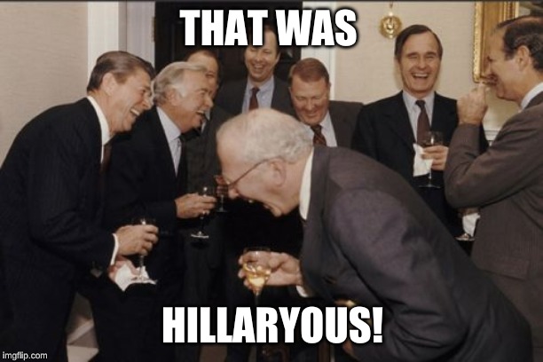 Laughing Men In Suits Meme | THAT WAS HILLARYOUS! | image tagged in memes,laughing men in suits | made w/ Imgflip meme maker