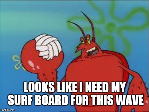 Larry The Lobster | LOOKS LIKE I NEED MY SURF BOARD FOR THIS WAVE | image tagged in larry the lobster | made w/ Imgflip meme maker