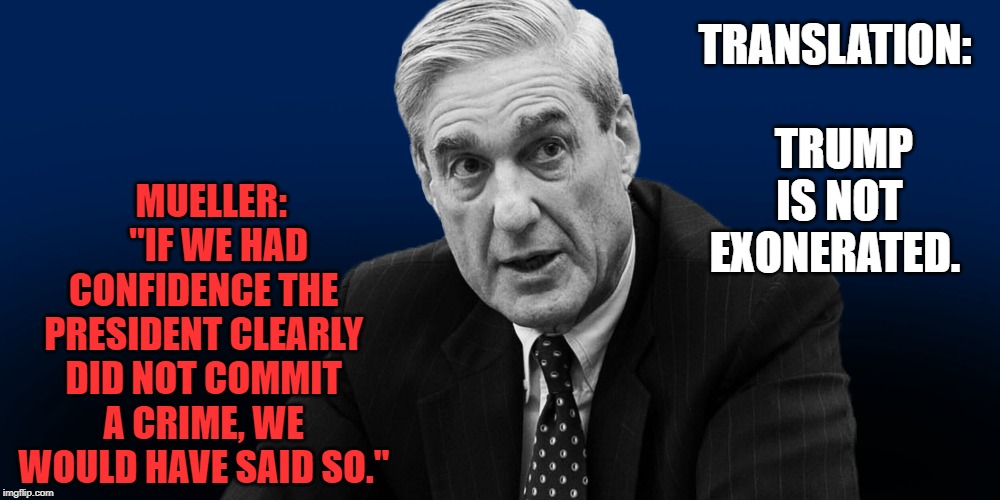 Trump is NOT EXONERATED. | MUELLER:     "IF WE HAD CONFIDENCE THE PRESIDENT CLEARLY DID NOT COMMIT A CRIME, WE WOULD HAVE SAID SO."; TRANSLATION:   TRUMP IS NOT EXONERATED. | image tagged in trump,mueller | made w/ Imgflip meme maker