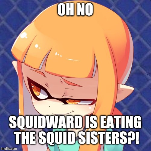 Smug Inkling | OH NO SQUIDWARD IS EATING THE SQUID SISTERS?! | image tagged in smug inkling | made w/ Imgflip meme maker
