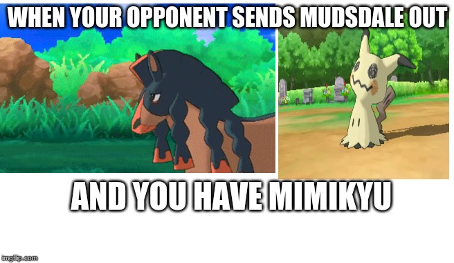 WHEN YOUR OPPONENT SENDS MUDSDALE OUT; AND YOU HAVE MIMIKYU | image tagged in pokemon | made w/ Imgflip meme maker