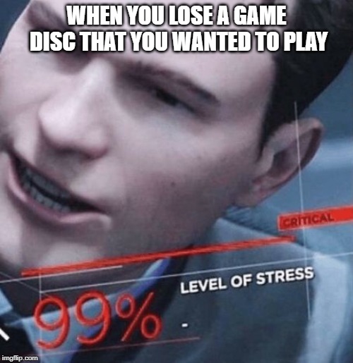 I don't know how many times I get this feeling... | WHEN YOU LOSE A GAME DISC THAT YOU WANTED TO PLAY | image tagged in level of stress | made w/ Imgflip meme maker