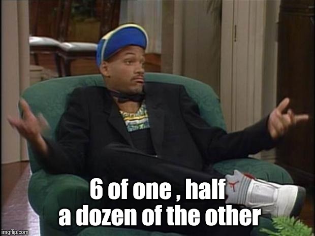 Fresh Prince  | 6 of one , half a dozen of the other | image tagged in fresh prince | made w/ Imgflip meme maker