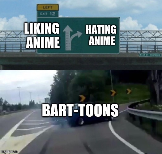 Left Exit 12 Off Ramp Meme | HATING ANIME; LIKING ANIME; BART-TOONS | image tagged in memes,left exit 12 off ramp | made w/ Imgflip meme maker