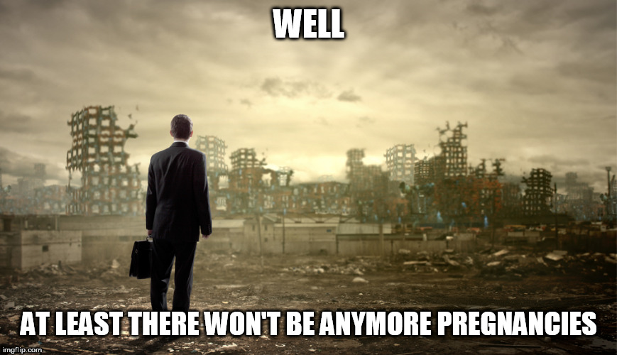 destruction | WELL; AT LEAST THERE WON'T BE ANYMORE PREGNANCIES | image tagged in overpopulation,anti overpopulation,anti-overpopulation,pregnancy,anti pregnancy,anti-pregnancy | made w/ Imgflip meme maker