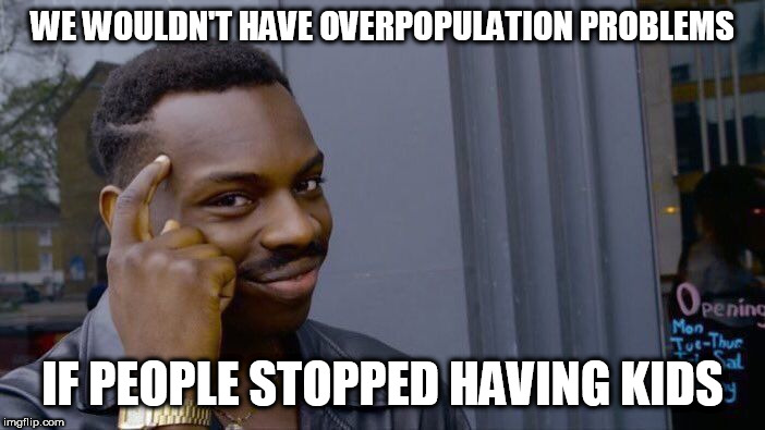 Roll Safe Think About It Meme | WE WOULDN'T HAVE OVERPOPULATION PROBLEMS; IF PEOPLE STOPPED HAVING KIDS | image tagged in memes,roll safe think about it,overpopulation,anti-overpopulation,anti-pregnancy,anti pregnancy | made w/ Imgflip meme maker