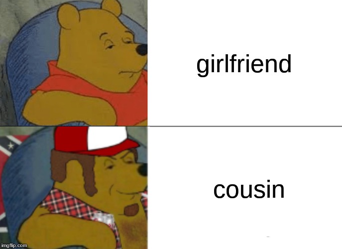 Tuxedo Winnie The Pooh Meme | girlfriend; cousin | image tagged in memes,tuxedo winnie the pooh | made w/ Imgflip meme maker