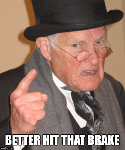 Back In My Day Meme | BETTER HIT THAT BRAKE | image tagged in memes,back in my day | made w/ Imgflip meme maker