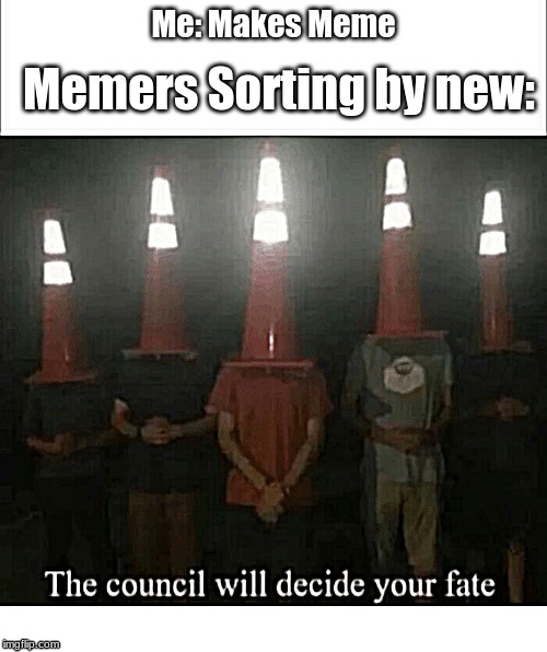 The council will decide your fate | Me: Makes Meme; Memers Sorting by new: | image tagged in weird stuff i do potoo | made w/ Imgflip meme maker