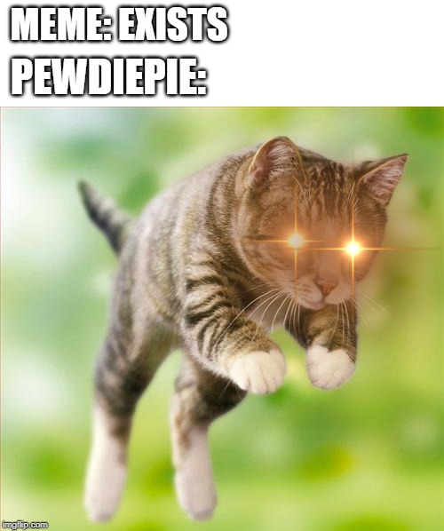 Pouncing Intensifies | MEME: EXISTS; PEWDIEPIE: | image tagged in pouncing intensifies | made w/ Imgflip meme maker