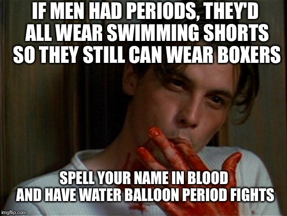 Slayer concert or that time of the months, you'll never know | IF MEN HAD PERIODS, THEY'D ALL WEAR SWIMMING SHORTS SO THEY STILL CAN WEAR BOXERS; SPELL YOUR NAME IN BLOOD AND HAVE WATER BALLOON PERIOD FIGHTS | image tagged in licking bloody fingers | made w/ Imgflip meme maker