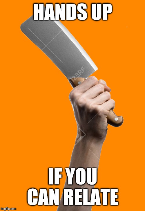 Cleaver PNG | HANDS UP IF YOU CAN RELATE | image tagged in cleaver png | made w/ Imgflip meme maker