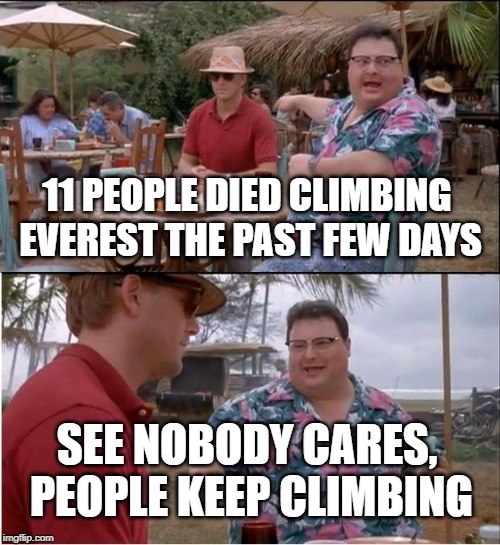 See Nobody Cares | 11 PEOPLE DIED CLIMBING EVEREST THE PAST FEW DAYS; SEE NOBODY CARES, PEOPLE KEEP CLIMBING | image tagged in memes,see nobody cares | made w/ Imgflip meme maker