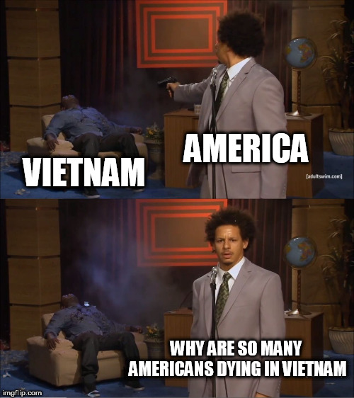 Who Killed Hannibal | AMERICA; VIETNAM; WHY ARE SO MANY AMERICANS DYING IN VIETNAM | image tagged in memes,who killed hannibal,vietnam,vietnam war,in a nutshell,nutshell | made w/ Imgflip meme maker