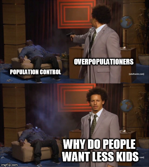 Who Killed Hannibal | OVERPOPULATIONERS; POPULATION CONTROL; WHY DO PEOPLE WANT LESS KIDS | image tagged in memes,who killed hannibal,overpopulation,idiotic,population,hypocrisy | made w/ Imgflip meme maker