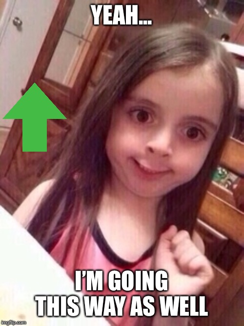little girl oops face | YEAH... I’M GOING THIS WAY AS WELL | image tagged in little girl oops face | made w/ Imgflip meme maker
