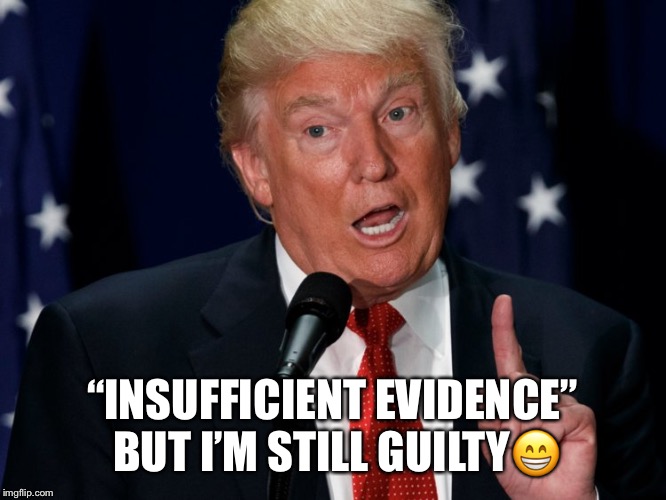 Guilty Donald Trump | “INSUFFICIENT EVIDENCE” BUT I’M STILL GUILTY😁 | image tagged in donald trump,lock him up,obstruction of justice,guilty | made w/ Imgflip meme maker