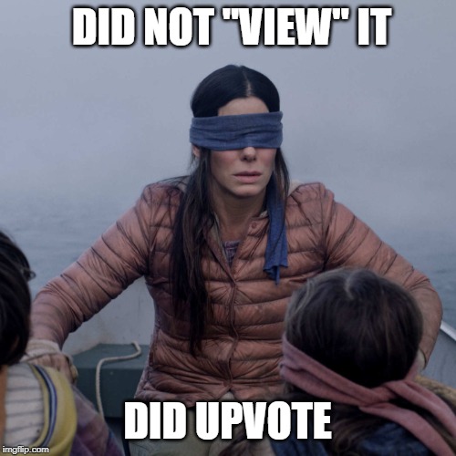 Bird Box Meme | DID NOT "VIEW" IT DID UPVOTE | image tagged in memes,bird box | made w/ Imgflip meme maker