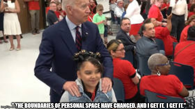 Creepy Joe | " THE BOUNDARIES OF PERSONAL SPACE HAVE CHANGED. AND I GET IT.  I GET IT.'' | image tagged in joe biden,democrats,occupy democrats,creepy,personal space | made w/ Imgflip meme maker